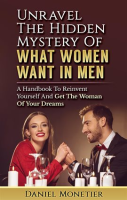 Unravel_the_Hidden_Mystery_of_What_Women_Want_in_Men__A_Handbook_to_Reinvent_Yourself_and_Get_The