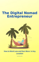 The_Digital_Nomad_Entrepreneur__How_to_Work_Less_and_Earn_More_in_Any_Location