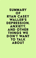 Summary_of_Ryan_Casey_Waller_s_Depression__Anxiety__and_Other_Things_We_Don_t_Want_to_Talk_About