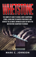 Whetstone__The_Complete_Guide_to_Using_a_Knife_Sharpening_Stone__Learn_How_to_Sharpen_Your_Knives_A