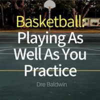 Basketball__Playing_as_Well_as_You_Practice