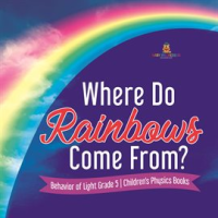 Where_Do_Rainbows_Come_From__Behavior_of_Light_Grade_5_Children_s_Physics_Books